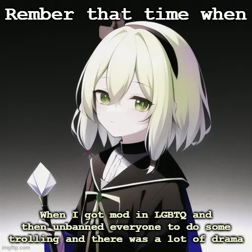Fun times | Rember that time when; When I got mod in LGBTQ and then unbanned everyone to do some trolling and there was a lot of drama | image tagged in asriel as an anime | made w/ Imgflip meme maker