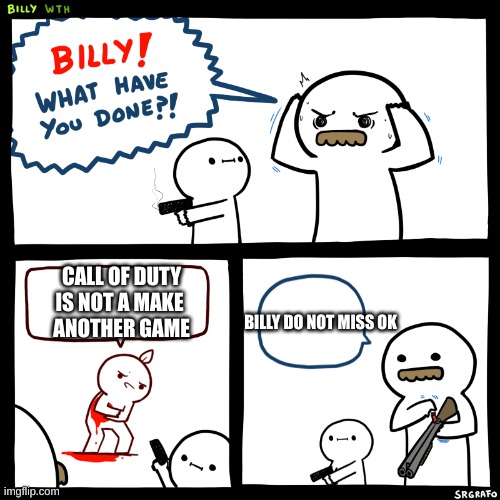 Billy what did you do | CALL OF DUTY IS NOT A MAKE 
ANOTHER GAME; BILLY DO NOT MISS OK | image tagged in billy what did you do | made w/ Imgflip meme maker