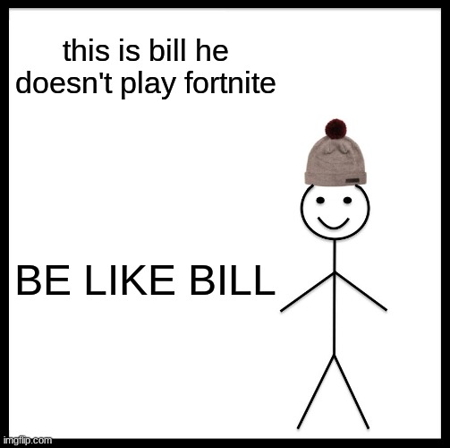 Be Like Bill | this is bill he doesn't play fortnite; BE LIKE BILL | image tagged in memes,be like bill | made w/ Imgflip meme maker