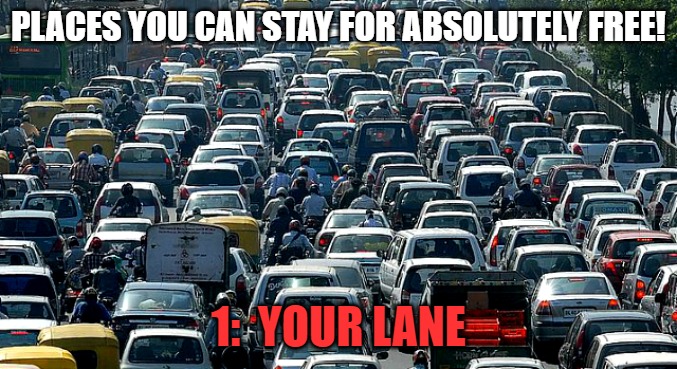 Heavy Traffic | PLACES YOU CAN STAY FOR ABSOLUTELY FREE! 1:  YOUR LANE | image tagged in heavy traffic | made w/ Imgflip meme maker
