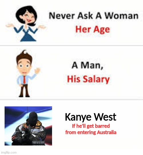 Many anti-semites in the past were denied entry into Australia | Kanye West; If he'll get barred from entering Australia | image tagged in never ask a woman her age,kanye west,australia | made w/ Imgflip meme maker