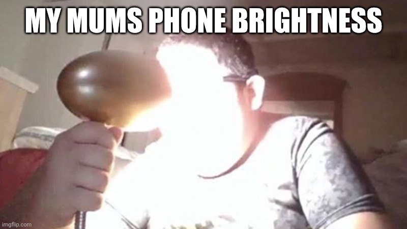 This is relatable | MY MUMS PHONE BRIGHTNESS | image tagged in kid shining light into face | made w/ Imgflip meme maker