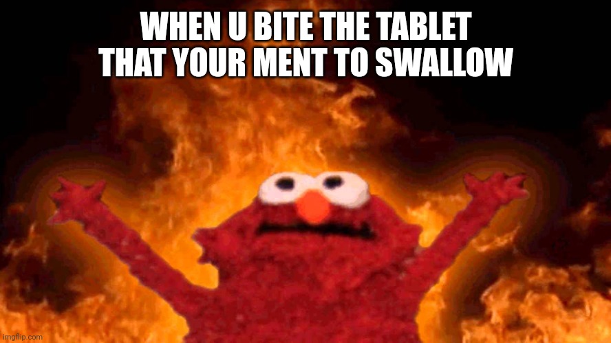 tablets | WHEN U BITE THE TABLET THAT YOUR MENT TO SWALLOW | image tagged in elmo fire | made w/ Imgflip meme maker