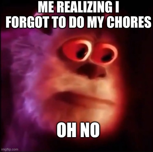 Monster inc. | ME REALIZING I FORGOT TO DO MY CHORES; OH NO | image tagged in monster inc | made w/ Imgflip meme maker