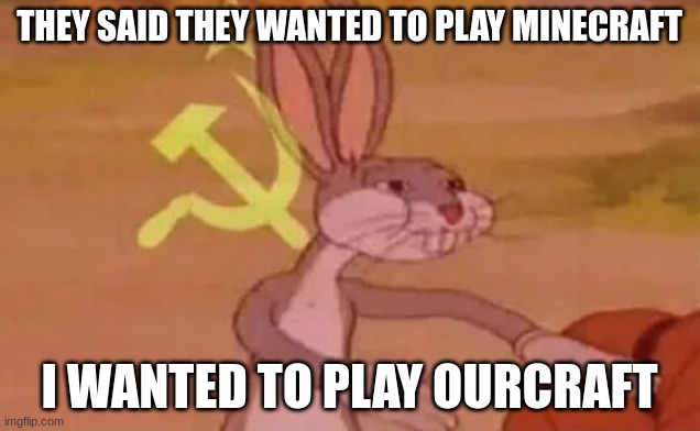 ourcraft | THEY SAID THEY WANTED TO PLAY MINECRAFT; I WANTED TO PLAY OURCRAFT | image tagged in bugs bunny communist,communism,memes | made w/ Imgflip meme maker