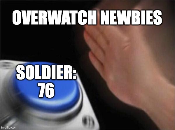 Blank Nut Button | OVERWATCH NEWBIES; SOLDIER: 76 | image tagged in memes,blank nut button | made w/ Imgflip meme maker