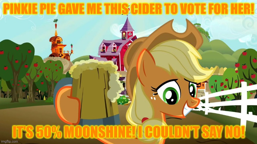 Applejack Cheers | PINKIE PIE GAVE ME THIS CIDER TO VOTE FOR HER! IT'S 50% MOONSHINE! I COULDN'T SAY NO! | image tagged in applejack cheers | made w/ Imgflip meme maker