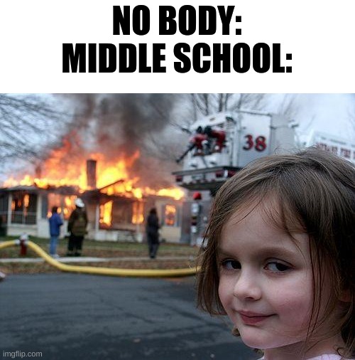 facts | NO BODY:

MIDDLE SCHOOL: | image tagged in memes,disaster girl | made w/ Imgflip meme maker