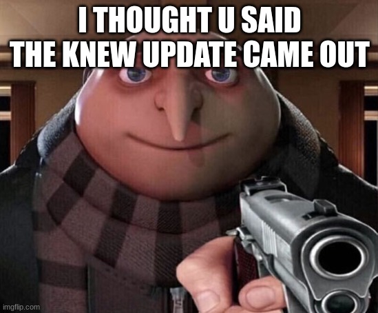 gru with gun accusing |  I THOUGHT U SAID THE KNEW UPDATE CAME OUT | image tagged in gru gun | made w/ Imgflip meme maker