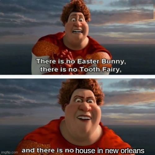 THERE IS NONE | house in new orleans | image tagged in tighten megamind there is no easter bunny,house of the rising sun,memes | made w/ Imgflip meme maker