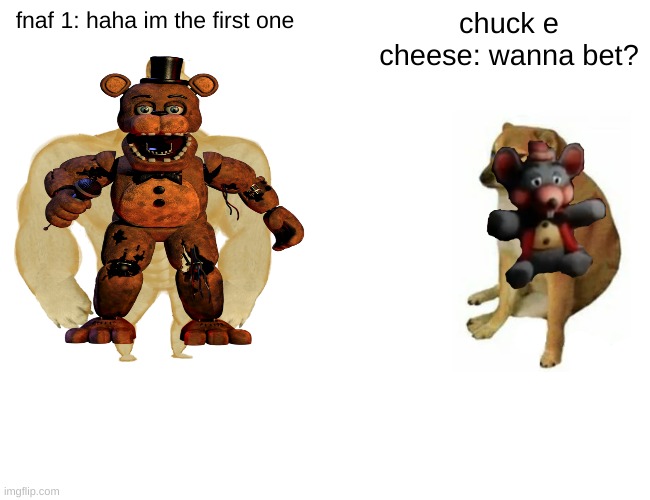chuck e cheese is first guys | fnaf 1: haha im the first one; chuck e cheese: wanna bet? | image tagged in memes,buff doge vs cheems | made w/ Imgflip meme maker