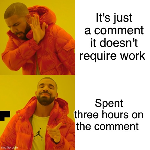 Drake Hotline Bling Meme | It's just a comment it doesn't require work; Spent three hours on the comment | image tagged in memes,drake hotline bling | made w/ Imgflip meme maker