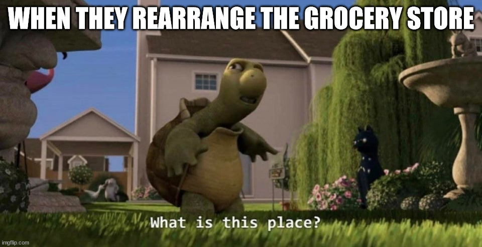 What is this place | WHEN THEY REARRANGE THE GROCERY STORE | image tagged in what is this place | made w/ Imgflip meme maker