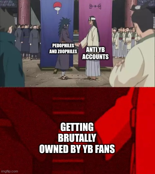 YB BETTER | ANTI YB ACCOUNTS; PEDOPHILES AND ZOOPHILES; GETTING BRUTALLY OWNED BY YB FANS | image tagged in naruto handshake meme template | made w/ Imgflip meme maker