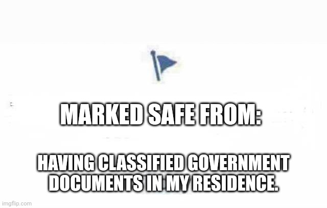 Classifed Documents | MARKED SAFE FROM:; HAVING CLASSIFIED GOVERNMENT DOCUMENTS IN MY RESIDENCE. | image tagged in marked safe from | made w/ Imgflip meme maker