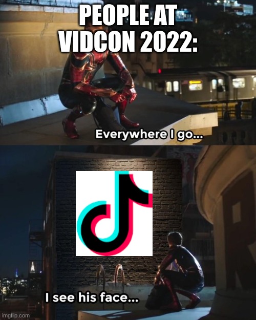 Why... why did humanity create this demon? |  PEOPLE AT VIDCON 2022: | image tagged in everywhere i go i see his face,tiktok,tiktok sucks,tiktok logo | made w/ Imgflip meme maker