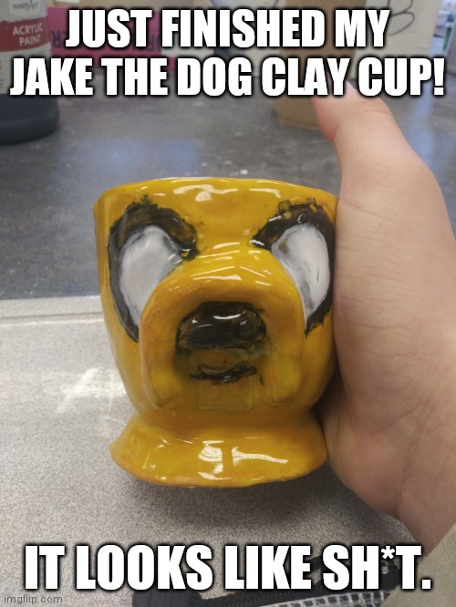 JUST FINISHED MY JAKE THE DOG CLAY CUP! IT LOOKS LIKE SH*T. | image tagged in adventure time,memes | made w/ Imgflip meme maker