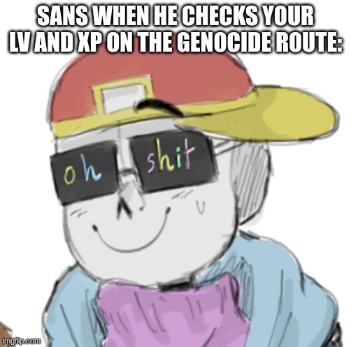 Fresh Sans Oh Shit | SANS WHEN HE CHECKS YOUR LV AND XP ON THE GENOCIDE ROUTE: | image tagged in fresh sans oh shit | made w/ Imgflip meme maker