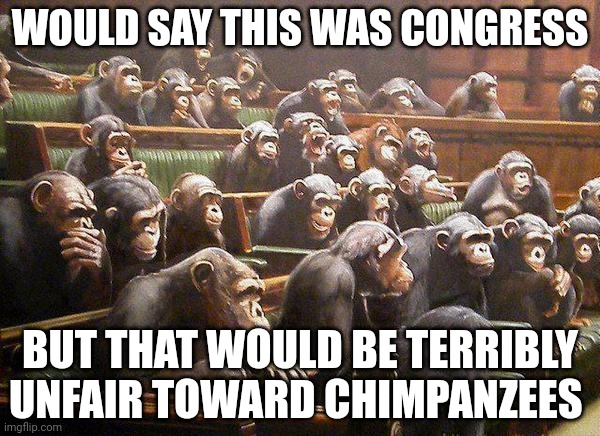 I'm just not that mean | WOULD SAY THIS WAS CONGRESS; BUT THAT WOULD BE TERRIBLY UNFAIR TOWARD CHIMPANZEES | made w/ Imgflip meme maker