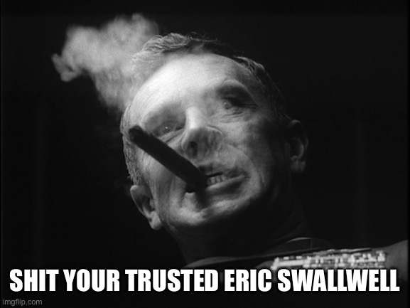 General Ripper (Dr. Strangelove) | SHIT YOUR TRUSTED ERIC SWALLWELL | image tagged in general ripper dr strangelove | made w/ Imgflip meme maker
