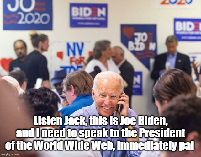 Listen Jack, this is Joe Biden, and I need to speak to the President of the World Wide Web, immediately pal | made w/ Imgflip meme maker