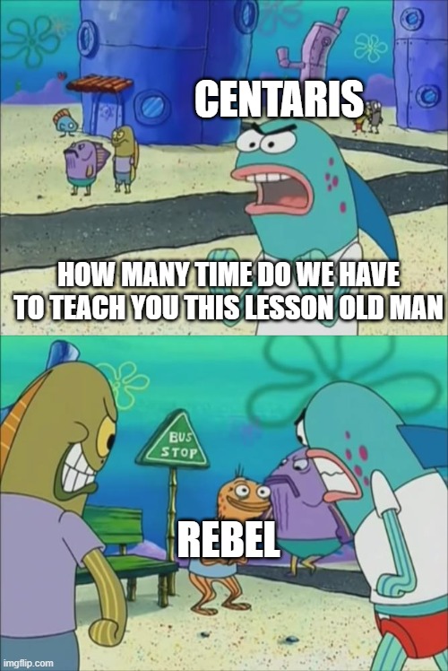 Rebel Scum (SW) | CENTARIS; HOW MANY TIME DO WE HAVE TO TEACH YOU THIS LESSON OLD MAN; REBEL | image tagged in memes,annoyed | made w/ Imgflip meme maker