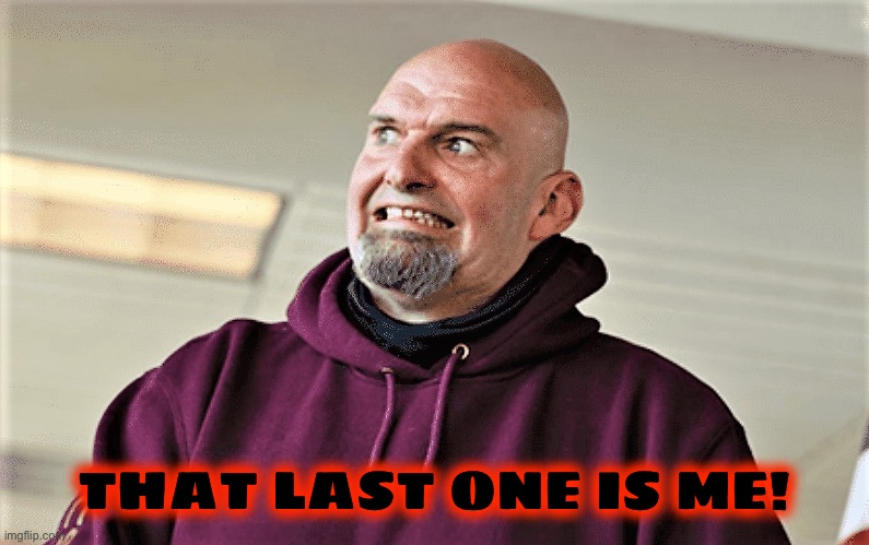 John Fetterman Lt Gov of PA | THAT LAST ONE IS ME! | image tagged in john fetterman lt gov of pa | made w/ Imgflip meme maker