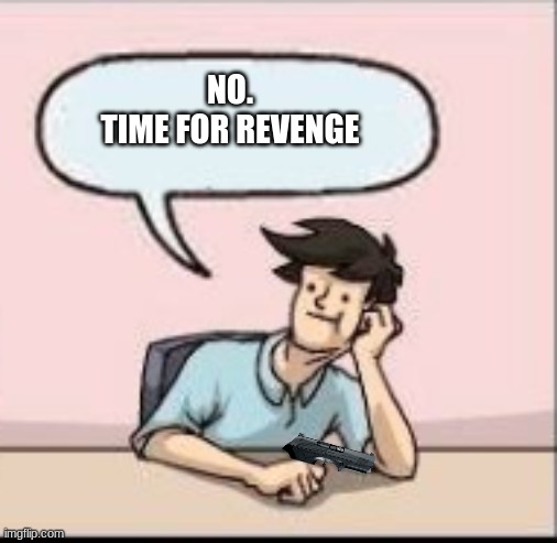NO.
TIME FOR REVENGE | made w/ Imgflip meme maker