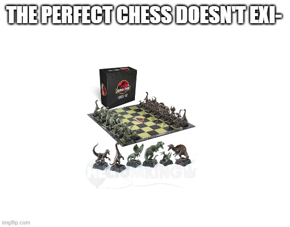 Chess | THE PERFECT CHESS DOESN'T EXI- | image tagged in chess | made w/ Imgflip meme maker
