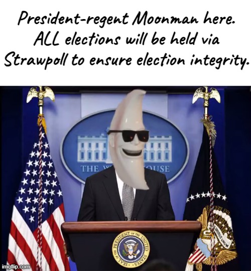 Important news! | President-regent Moonman here. ALL elections will be held via Strawpoll to ensure election integrity. | image tagged in blank white template,m00n_man exe | made w/ Imgflip meme maker
