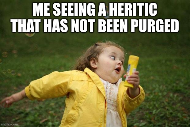 PURGE THE UNCLEAN | ME SEEING A HERITIC THAT HAS NOT BEEN PURGED | image tagged in girl running | made w/ Imgflip meme maker