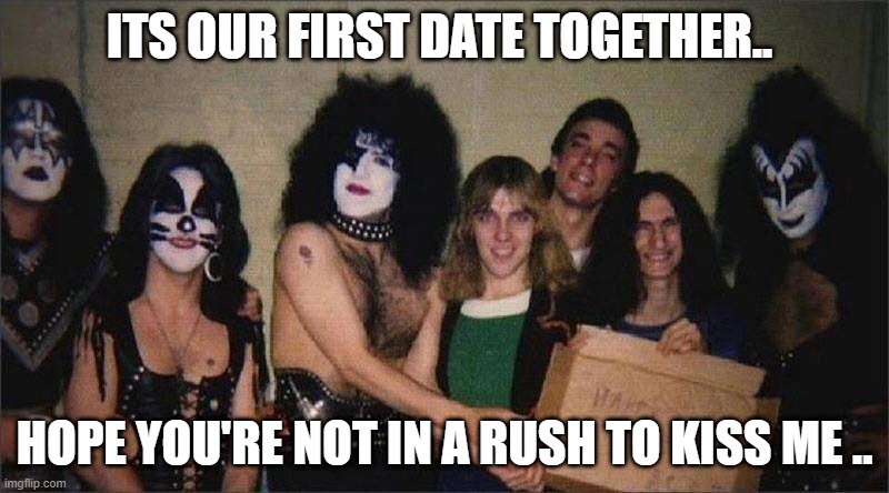 First Date | ITS OUR FIRST DATE TOGETHER.. HOPE YOU'RE NOT IN A RUSH TO KISS ME .. | image tagged in rush,kiss | made w/ Imgflip meme maker