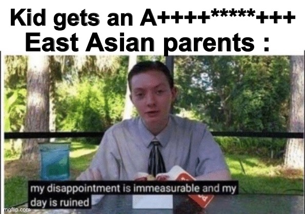 Asians | East Asian parents :; Kid gets an A++++*****+++ | image tagged in my dissapointment is immeasurable and my day is ruined | made w/ Imgflip meme maker
