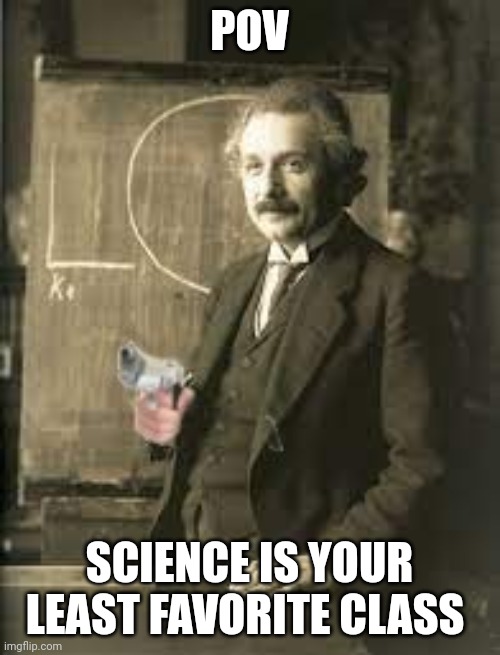 Angry einstein | POV; SCIENCE IS YOUR LEAST FAVORITE CLASS | image tagged in angry einstein | made w/ Imgflip meme maker