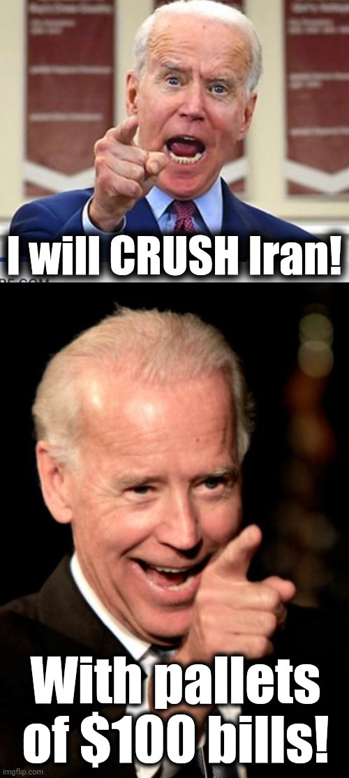 I will CRUSH Iran! With pallets of $100 bills! | image tagged in joe biden no malarkey,memes,smilin biden | made w/ Imgflip meme maker