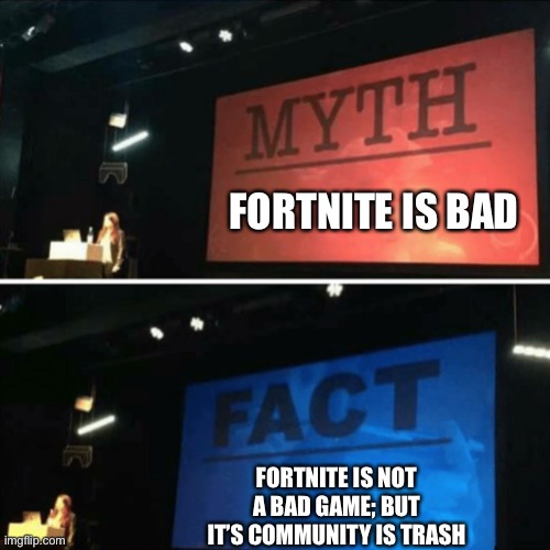 Myth Fact | FORTNITE IS BAD FORTNITE IS NOT A BAD GAME; BUT IT’S COMMUNITY IS TRASH | image tagged in myth fact,memes | made w/ Imgflip meme maker