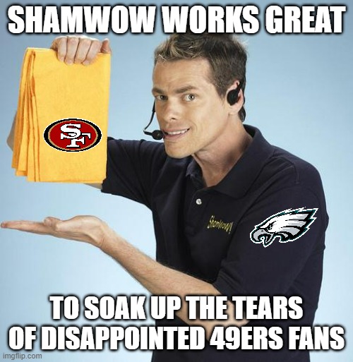 Eagles vs 49ers |  SHAMWOW WORKS GREAT; TO SOAK UP THE TEARS OF DISAPPOINTED 49ERS FANS | image tagged in shamwow,eagles,san francisco 49ers,philadelphia eagles,49ers | made w/ Imgflip meme maker