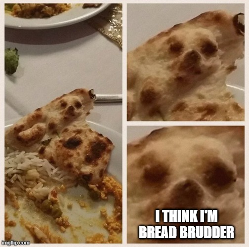 bread | I THINK I'M BREAD BRUDDER | image tagged in bruh | made w/ Imgflip meme maker