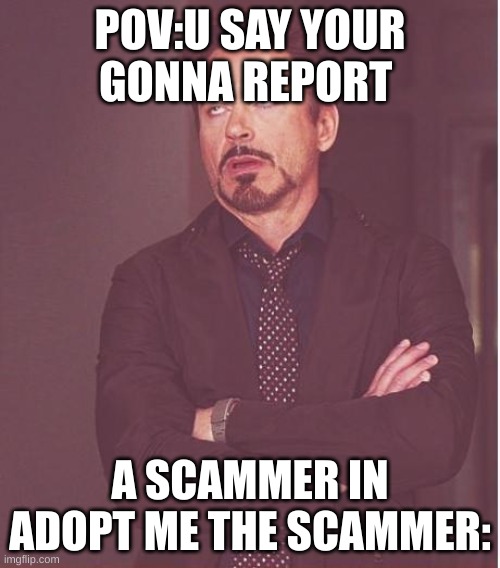 adopt me more like scam me | POV:U SAY YOUR GONNA REPORT; A SCAMMER IN ADOPT ME THE SCAMMER: | image tagged in memes,face you make robert downey jr | made w/ Imgflip meme maker