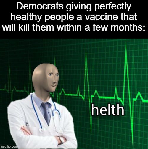 My aunt died a couple weeks ago, I can't imagine why?! I mean, she was perfectly vaccinated! | Democrats giving perfectly healthy people a vaccine that will kill them within a few months: | image tagged in stonks helth,idiots,democrats,covid vaccine,vaccines,memes | made w/ Imgflip meme maker