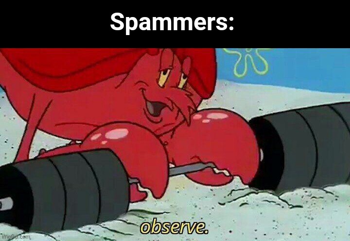 Observe | Spammers: | image tagged in observe | made w/ Imgflip meme maker