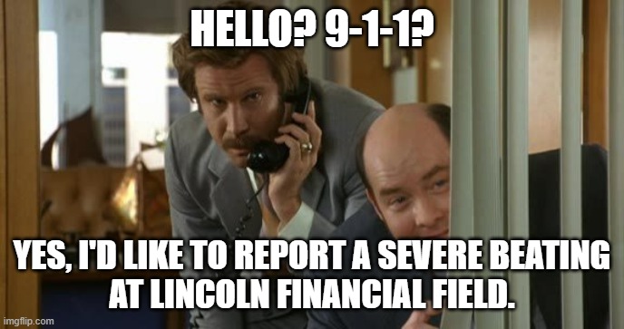 Eagles vs 49ers | HELLO? 9-1-1? YES, I'D LIKE TO REPORT A SEVERE BEATING
AT LINCOLN FINANCIAL FIELD. | image tagged in anchorman,phone,phone call | made w/ Imgflip meme maker