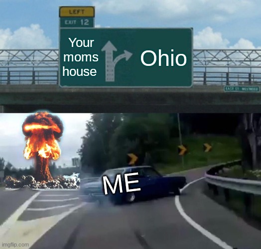 Left Exit 12 Off Ramp | Your moms house; Ohio; ME | image tagged in memes,left exit 12 off ramp | made w/ Imgflip meme maker