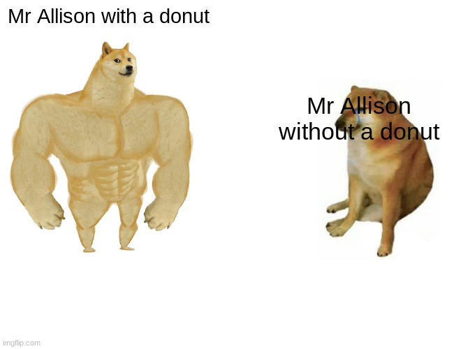 Buff Doge vs. Cheems | Mr Allison with a donut; Mr Allison without a donut | image tagged in memes,buff doge vs cheems | made w/ Imgflip meme maker