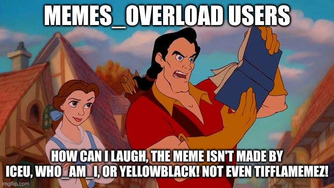 this is true | MEMES_OVERLOAD USERS; HOW CAN I LAUGH, THE MEME ISN'T MADE BY ICEU, WHO_AM_I, OR YELLOWBLACK! NOT EVEN TIFFLAMEMEZ! | image tagged in how can i laugh at this | made w/ Imgflip meme maker