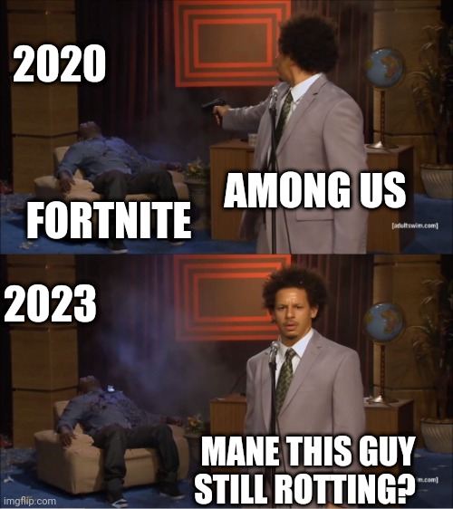 Who Killed Hannibal | 2020; AMONG US; FORTNITE; 2023; MANE THIS GUY STILL ROTTING? | image tagged in memes,who killed hannibal | made w/ Imgflip meme maker