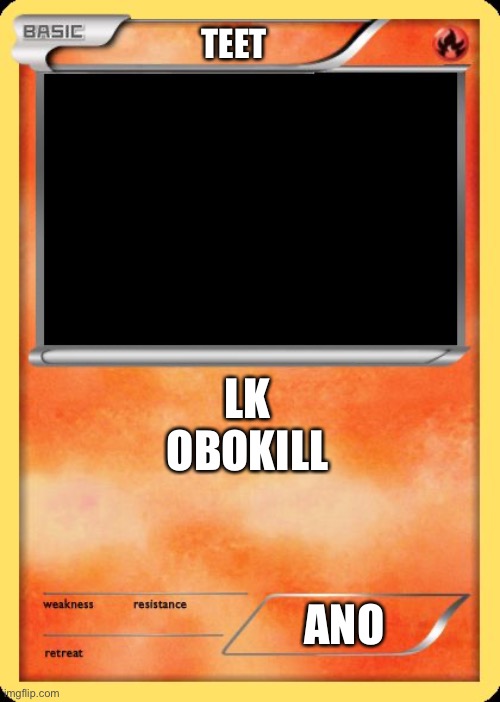 Blank Pokemon Card | TEET; LK
OBOKILL; ANO | image tagged in blank pokemon card | made w/ Imgflip meme maker