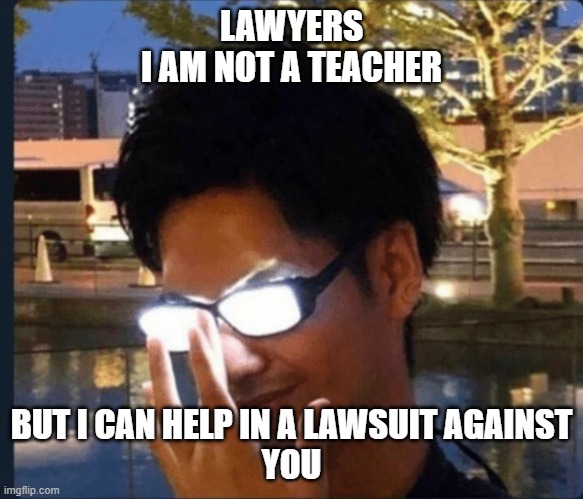 if lawyer where not teachers | LAWYERS
I AM NOT A TEACHER; BUT I CAN HELP IN A LAWSUIT AGAINST
 YOU | image tagged in anime glasses | made w/ Imgflip meme maker
