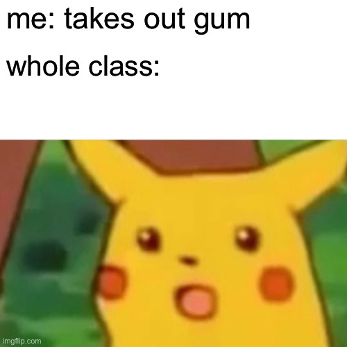 Surprised Pikachu | me: takes out gum; whole class: | image tagged in memes,surprised pikachu | made w/ Imgflip meme maker