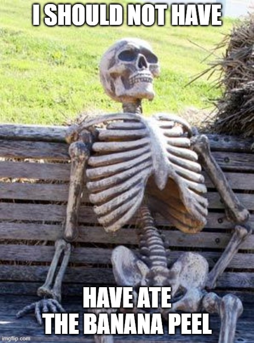 Waiting Skeleton | I SHOULD NOT HAVE; HAVE ATE THE BANANA PEEL | image tagged in memes,waiting skeleton | made w/ Imgflip meme maker